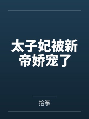 太子妃被新帝娇宠了 太子妃被新帝娇宠了