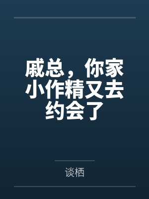 戚总,你家小作精又去约会了 戚总,你家小作精又去约会了