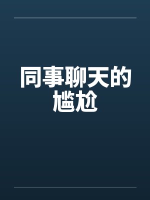 同事聊天的尴尬 同事聊天的尴尬