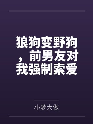 狼狗变野狗，前男友对我强制索爱