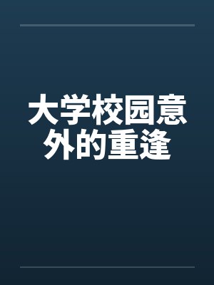 大学校园意外的重逢 大学校园意外的重逢