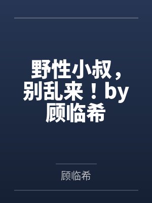 野性小叔，别乱来！by顾临希