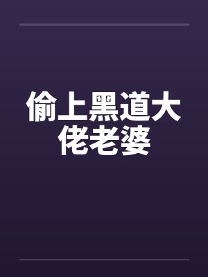 偷上黑道大佬老婆 偷上黑道大佬老婆