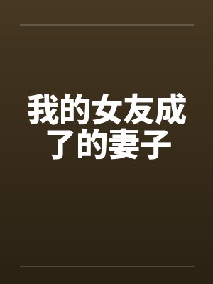 我的女友成了的妻子 我的女友成了的妻子