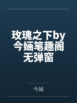 玫瑰之下by今婳笔趣阁无弹窗