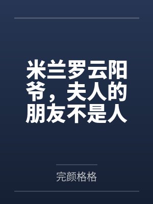 米兰罗云阳爷，夫人的朋友不是人