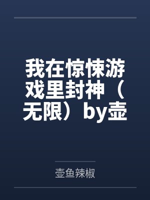 我在惊悚游戏里封神（无限）by壶鱼辣椒笔趣阁无弹窗