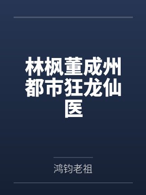 林枫董成州都市狂龙仙医