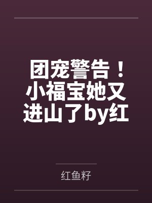 团宠警告！小福宝她又进山了by红鱼籽