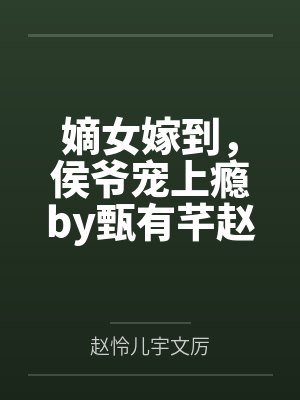 嫡女嫁到，侯爷宠上瘾by甄有芊赵怜儿