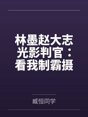 林墨赵大志光影判官：看我制霸摄影圈