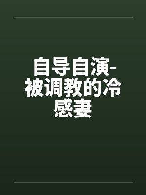 自导自演-被调教的冷感妻 自导自演-被调教的冷感妻