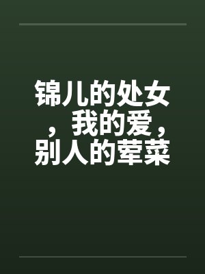 锦儿的处女，我的爱，别人的荤菜！第二章序