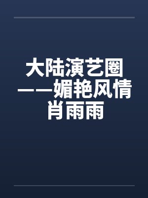 大陆演艺圈——媚艳风情肖雨雨