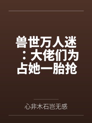 兽世万人迷：大佬们为占她一胎抢疯了by心非木石岂无感