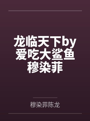 龙临天下by爱吃大鲨鱼穆染菲 龙临天下by爱吃大鲨鱼穆染菲