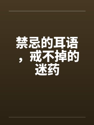 禁忌的耳语,戒不掉的迷药 禁忌的耳语,戒不掉的迷药