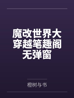 魔改世界大穿越笔趣阁无弹窗