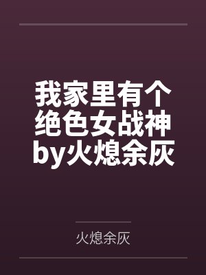 我家里有个绝色女战神by火熄余灰