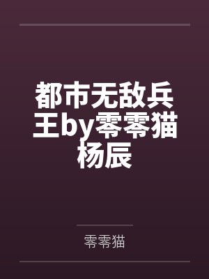 都市无敌兵王by零零猫杨辰 都市无敌兵王by零零猫杨辰