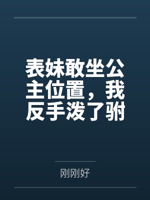 表妹敢坐公主位置，我反手泼了驸马一脸茶