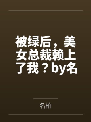 被绿后，美女总裁赖上了我？by名柏