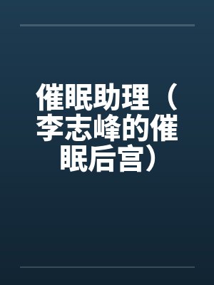催眠助理(李志峰的催眠后宫) 催眠助理(李志峰的催眠后宫)