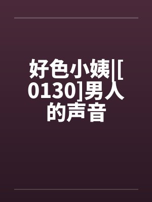 好色小姨|[0130]男人的声音
