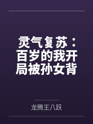 灵气复苏:百岁的我开局被孙女背刺 灵气复苏:百岁的我开局被孙女背刺