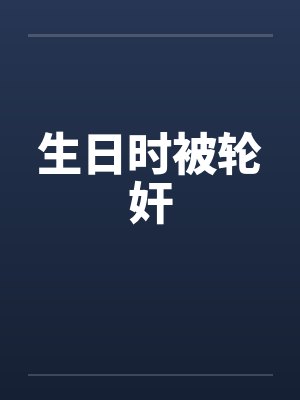 生日时被轮奸 生日时被轮奸