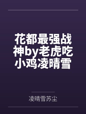 花都最强战神by老虎吃小鸡凌晴雪 花都最强战神by老虎吃小鸡凌晴雪