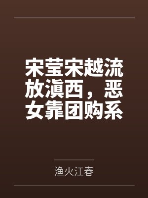 宋莹宋越流放滇西，恶女靠团购系统囤粮养兵