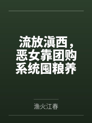 流放滇西，恶女靠团购系统囤粮养兵by渔火江春