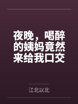夜晚，喝醉的姨妈竟然来给我口交笔趣阁无弹窗