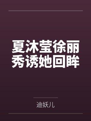 夏沐莹徐丽秀诱她回眸