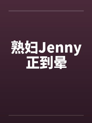 熟妇Jenny正到晕