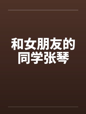 和女朋友的同学张琴 和女朋友的同学张琴
