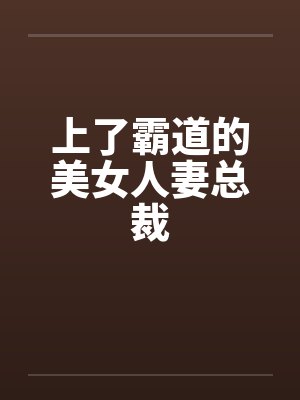 上了霸道的美女人妻总裁