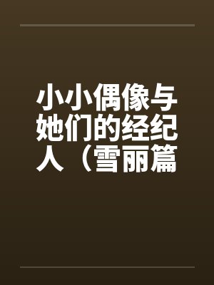 小小偶像与她们的经纪人(雪丽篇) 小小偶像与她们的经纪人(雪丽篇)