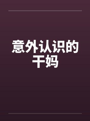 意外认识的干妈 意外认识的干妈