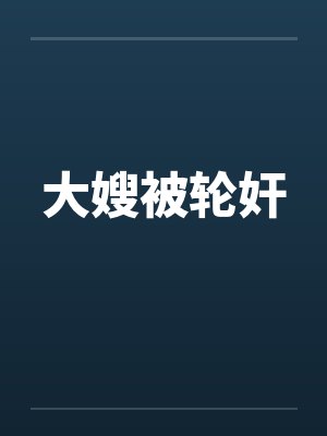 大嫂被轮奸 大嫂被轮奸