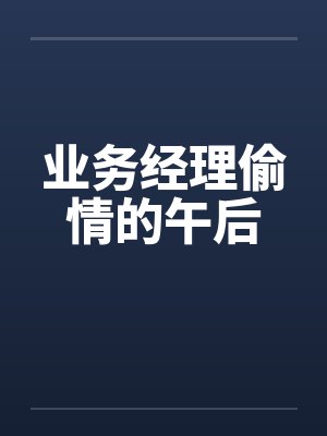 业务经理偷情的午后 业务经理偷情的午后
