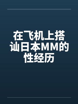 在飞机上搭讪日本MM的性经历 在飞机上搭讪日本MM的性经历