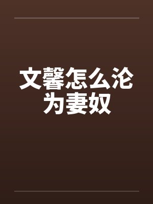 文馨怎么沦为妻奴 文馨怎么沦为妻奴