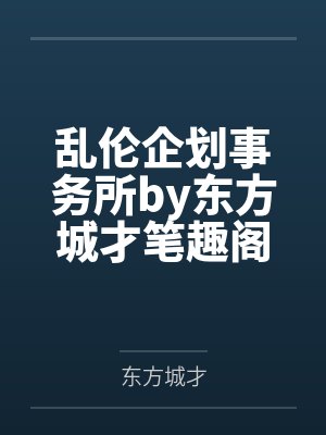 乱伦企划事务所by东方城才笔趣阁无弹窗