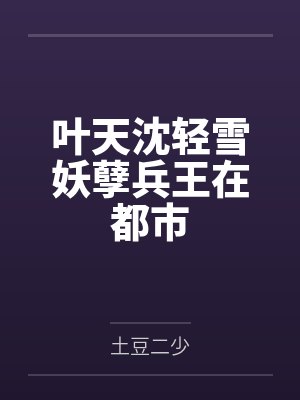 叶天沈轻雪妖孽兵王在都市