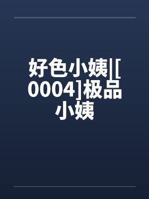 好色小姨|[0004]极品小姨