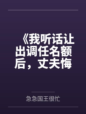 《我听话让出调任名额后，丈夫悔疯了》