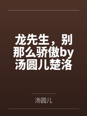 龙先生,别那么骄傲by汤圆儿楚洛寒 龙先生,别那么骄傲by汤圆儿楚洛寒