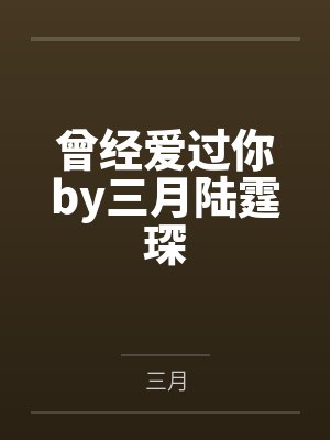 曾经爱过你by三月陆霆琛 曾经爱过你by三月陆霆琛